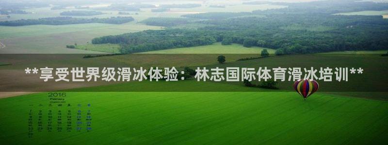 欧陆娱乐登陆官网网址：**享受世界级滑冰体验：林志国