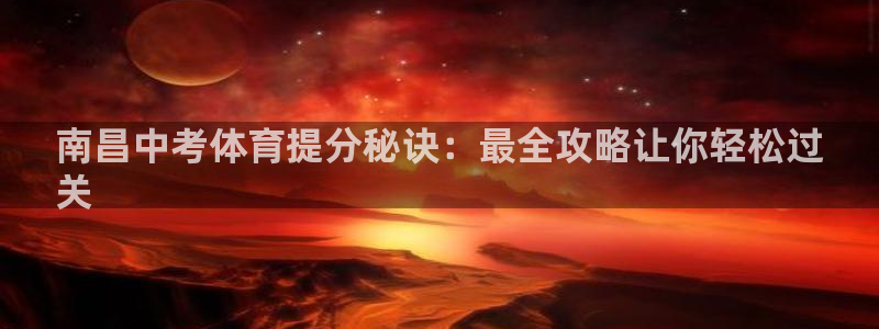 欧陆娱乐微信众：南昌中考体育提分秘诀：最全攻略让你轻