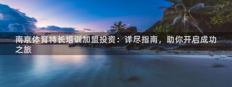 欧陆娱乐试玩官网：南京体育特长培训加盟投资：详尽指南