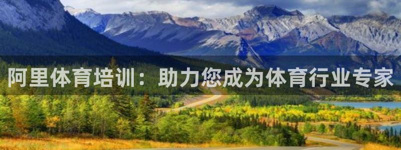 欧陆娱乐官网网址：阿里体育培训：助力您成为体育行业专