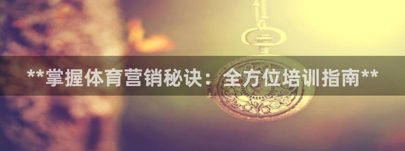 欧陆娱乐总代：**掌握体育营销秘诀：全方位培训指南*