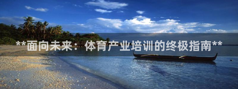 欧陆娱乐平台登陆地址在哪里：**面向未来：体育产业培