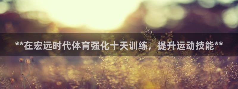 欧陆娱乐百科百度：**在宏远时代体育强化十天训练，提