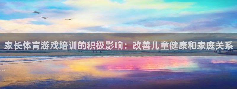 欧陆娱乐：家长体育游戏培训的积极影响：改善儿童健康和