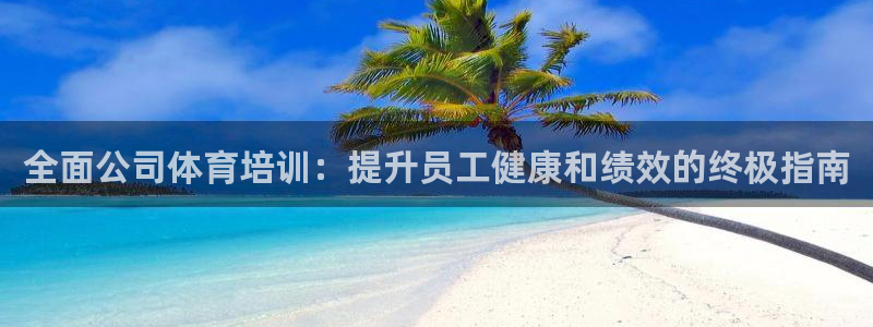 欧陆娱乐登录注册平台有哪些：全面公司体育培训：提升员