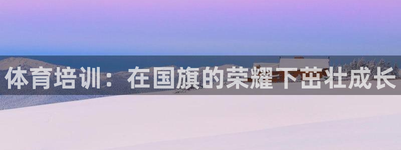 欧陆娱乐注册代理：体育培训：在国旗的荣耀下茁壮成长