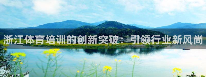 欧陆娱乐怎么注册账号啊：浙江体育培训的创新突破：引领