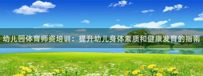 欧陆娱乐百科百度：幼儿园体育师资培训：提升幼儿身体素