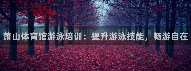 欧陆娱乐客服电话人工服务电话：萧山体育馆游泳培训：提