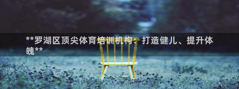 欧陆娱乐app打不开怎么回事儿：**罗湖区顶尖体育培