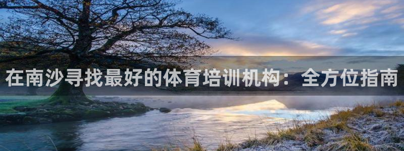 欧陆娱乐注册平台：在南沙寻找最好的体育培训机构：全方