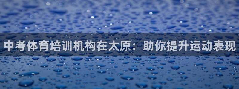 欧陆娱乐怎么注册会员账号：中考体育培训机构在太原：助