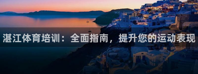 欧陆娱乐平台咋样啊安全吗：湛江体育培训：全面指南，提