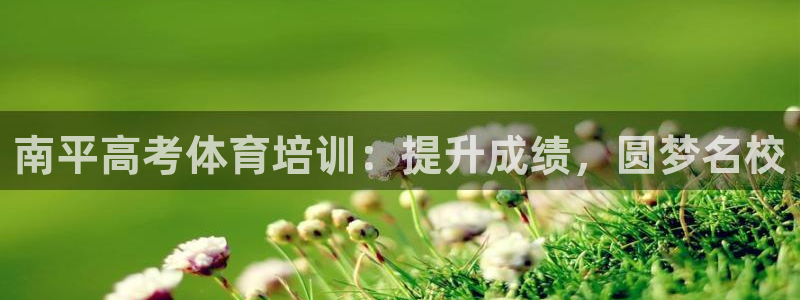 欧陆娱乐平台咋样啊：南平高考体育培训：提升成绩，圆梦