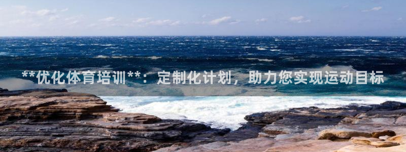 欧陆娱乐官网注册中心下载：**优化体育培训**：定制