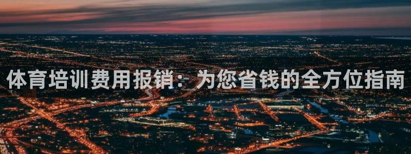 重庆欧陆娱乐有限公司电话：体育培训费用报销：为您省钱