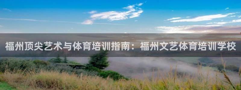 欧陆娱乐微信众：福州顶尖艺术与体育培训指南：福州文艺
