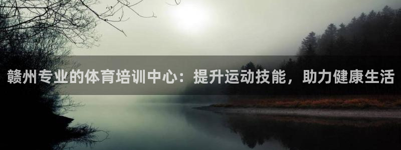 欧陆娱乐登录平台官网：赣州专业的体育培训中心：提升运