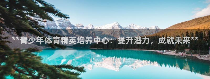 欧陆娱乐客服服务怎么样：**青少年体育精英培养中心：
