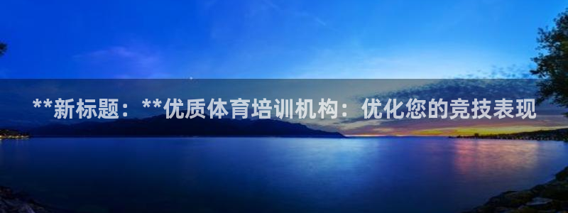 欧陆娱乐怎么注册帐号啊：**新标题：**优质体育培训