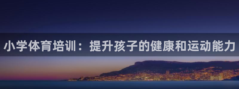 欧陆娱乐总代理：小学体育培训：提升孩子的健康和运动能