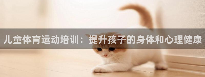 欧陆娱乐计划预测软件：儿童体育运动培训：提升孩子的身