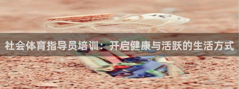 欧陆娱乐天富主管：社会体育指导员培训：开启健康与活跃