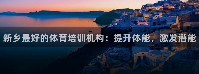 欧陆娱乐官网注册中心：新乡最好的体育培训机构：提升体
