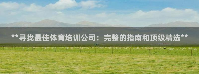 欧陆娱乐是资金盘吗：**寻找最佳体育培训公司：完整的