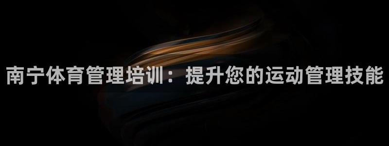 欧陆娱乐不让提现吗：南宁体育管理培训：提升您的运动管