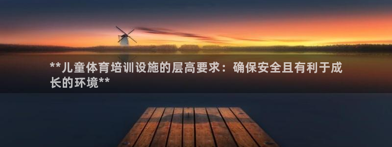 欧陆注册码：**儿童体育培训设施的层高要求：确保安全