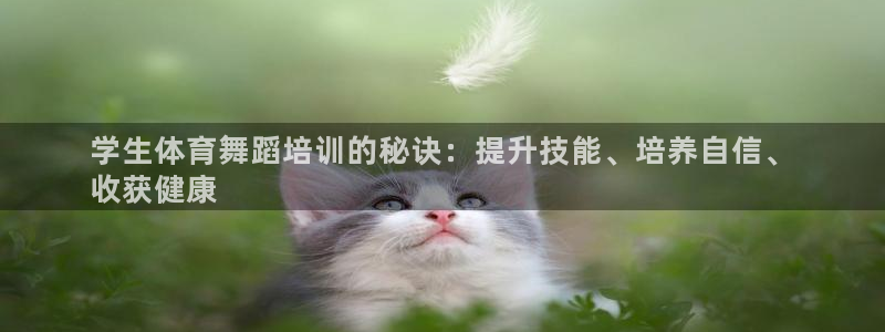 欧陆娱乐代理 贴吧怎么样：学生体育舞蹈培训的秘诀：提