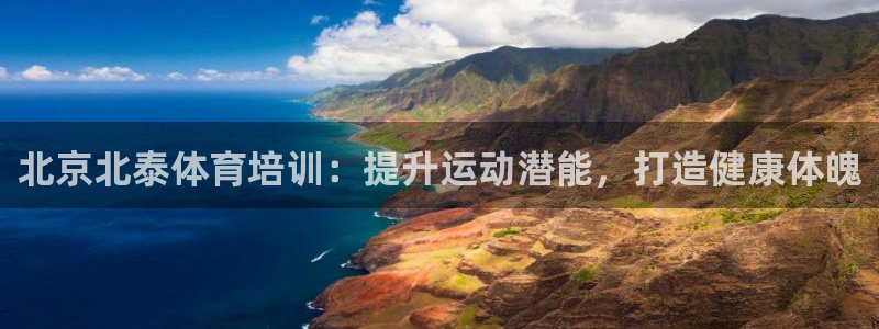 欧陆娱乐客服电话：北京北泰体育培训：提升运动潜能，打