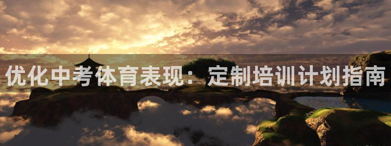 欧陆娱乐欢迎访问：优化中考体育表现：定制培训计划指南