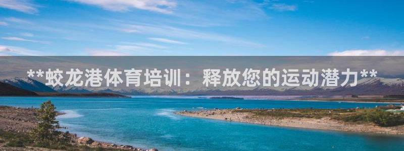 欧陆娱乐登录官网：**蛟龙港体育培训：释放您的运动潜
