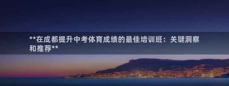 欧陆娱乐欢迎访问：**在成都提升中考体育成绩的最佳培