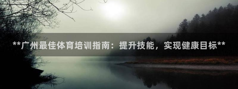欧陆娱乐会员：**广州最佳体育培训指南：提升技能，实