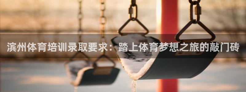 欧陆娱乐有限公司怎么样：滨州体育培训录取要求：踏上体