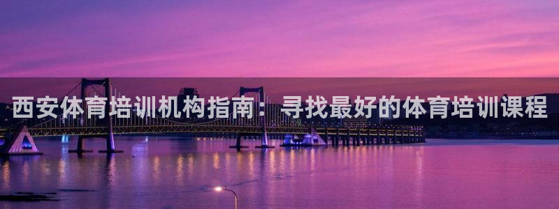欧陆娱乐注册代理多少钱一个月：西安体育培训机构指南：