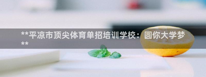 欧陆娱乐客服电话人工服务电话：**平凉市顶尖体育单招