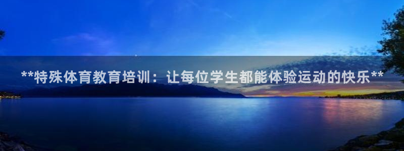欧陆娱乐中国：**特殊体育教育培训：让每位学生都能体