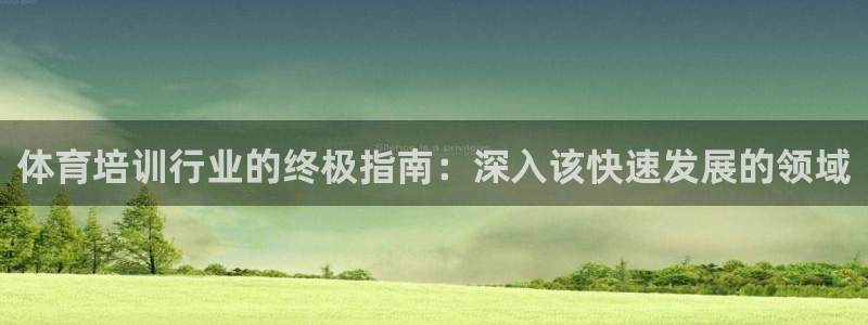 欧陆娱乐测试官网：体育培训行业的终极指南：深入该快速