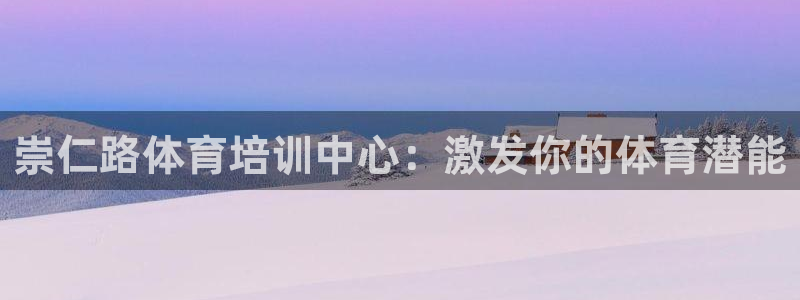 欧陆娱乐百科：崇仁路体育培训中心：激发你的体育潜能