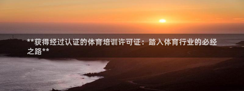 欧陆娱乐怎么注册账号啊：**获得经过认证的体育培训许