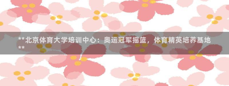 欧陆娱乐怎么注册帐号啊：**北京体育大学培训中心：奥