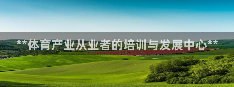 欧陆娱乐公司产品介绍大全：**体育产业从业者的培训与